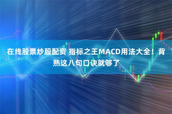 在线股票炒股配资 指标之王MACD用法大全！背熟这八句口诀就够了