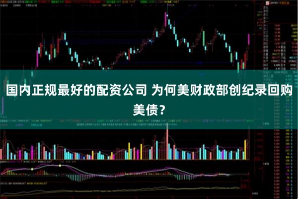 国内正规最好的配资公司 为何美财政部创纪录回购美债？