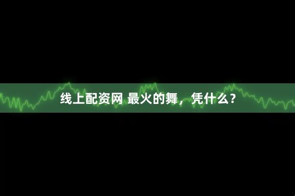 线上配资网 最火的舞，凭什么？
