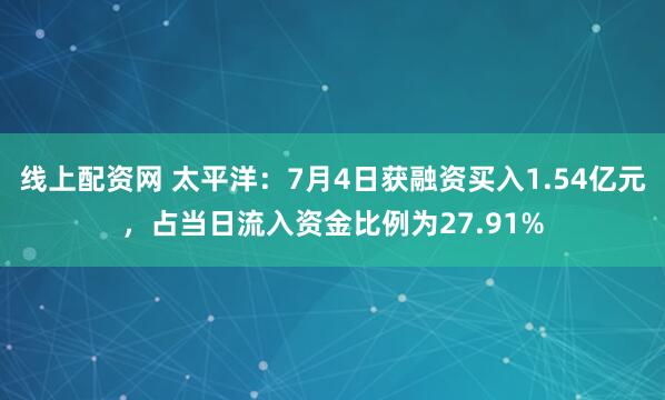 线上配资网 太平洋：7月4日获融资买入1.54亿元，占当日流入资金比例为27.91%