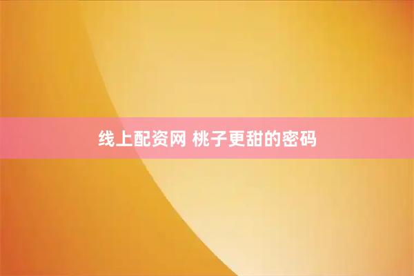 线上配资网 桃子更甜的密码