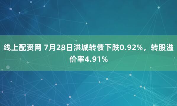线上配资网 7月28日洪城转债下跌0.92%，转股溢价率4.91%