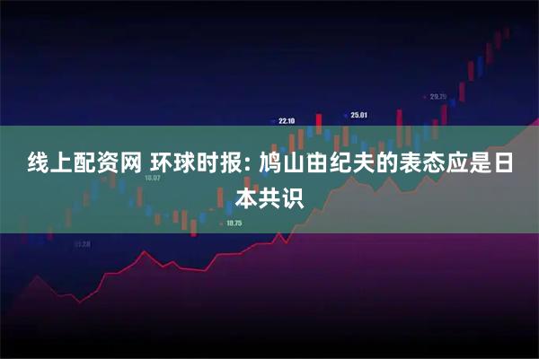 线上配资网 环球时报: 鸠山由纪夫的表态应是日本共识
