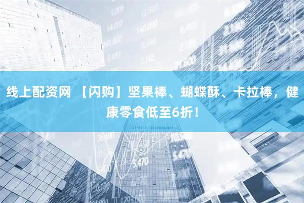 线上配资网 【闪购】坚果棒、蝴蝶酥、卡拉棒,健康零食低至6折!
