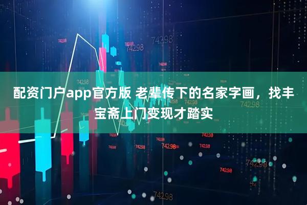 配资门户app官方版 老辈传下的名家字画，找丰宝斋上门变现才踏实