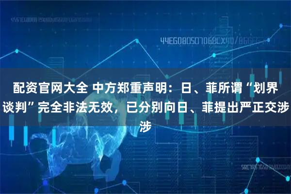 配资官网大全 中方郑重声明：日、菲所谓“划界谈判”完全非法无效，已分别向日、菲提出严正交涉