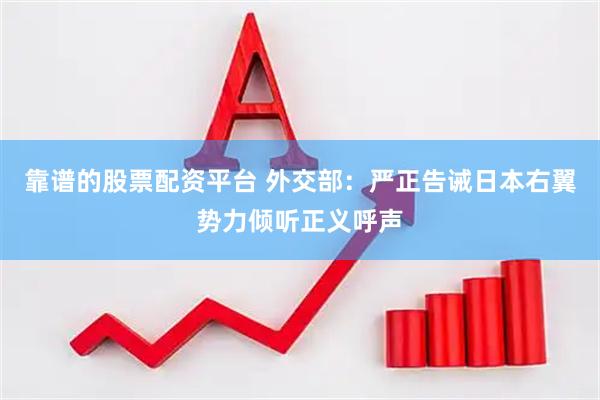 靠谱的股票配资平台 外交部:严正告诫日本右翼势力倾听正义呼声