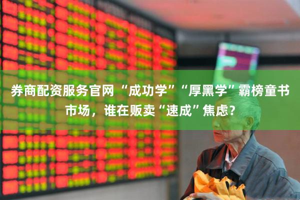 券商配资服务官网 “成功学”“厚黑学”霸榜童书市场，谁在贩卖“速成”焦虑？