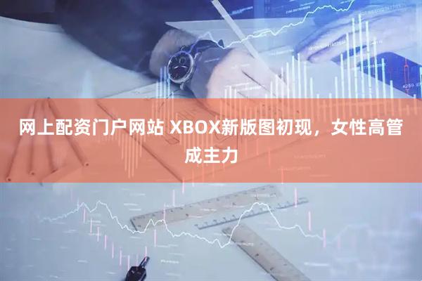 网上配资门户网站 XBOX新版图初现，女性高管成主力