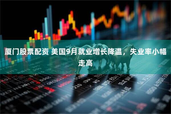 厦门股票配资 美国9月就业增长降温，失业率小幅走高